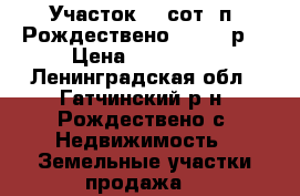 Участок 20 сот. п. Рождествено 900000 р. › Цена ­ 900 000 - Ленинградская обл., Гатчинский р-н, Рождествено с. Недвижимость » Земельные участки продажа   